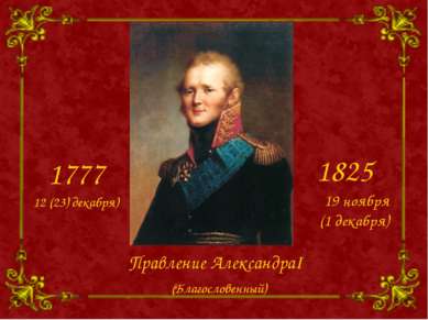 Правление АлександраI 1777 1825 12 (23) декабря) 19 ноября (1 декабря) (Благо...