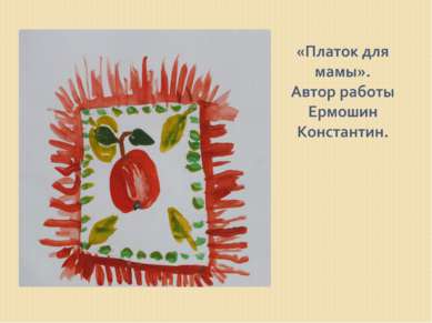 «Платок для мамы». Автор работы Ермошин Константин.