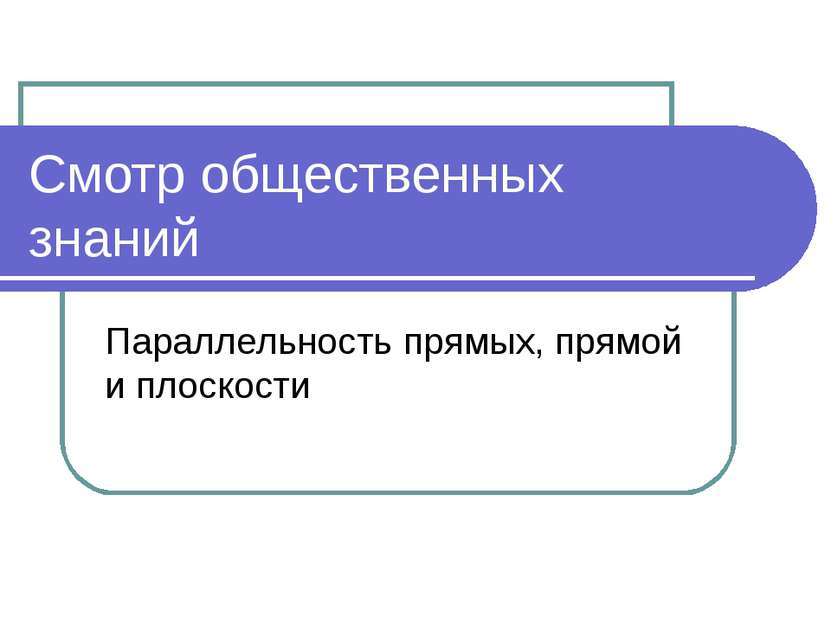 Смотр общественных знаний Параллельность прямых, прямой и плоскости