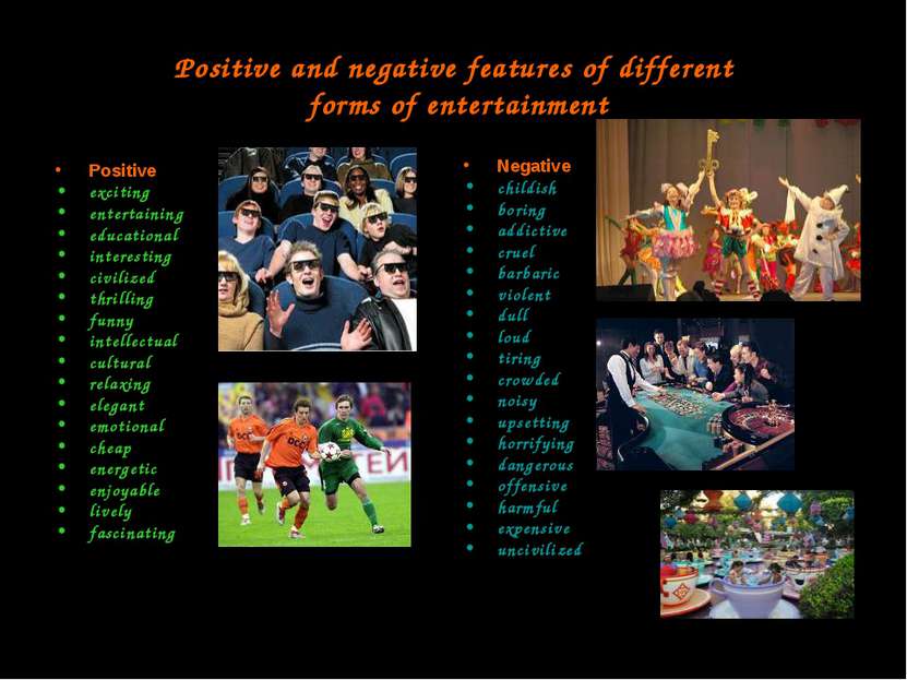 Positive and negative features of different forms of entertainment Positive e...