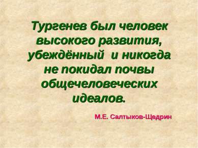 Тургенев был человек высокого развития, убеждённый и никогда не покидал почвы...