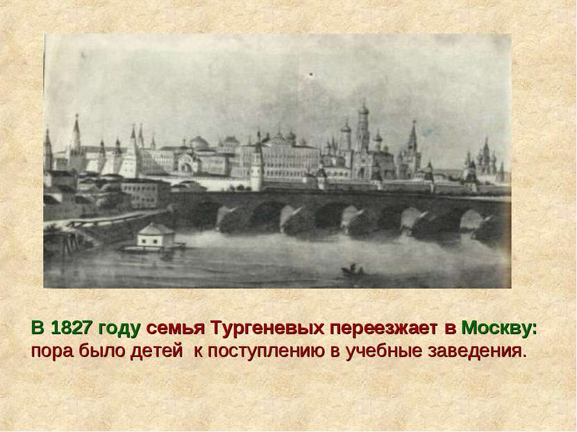 В 1827 году семья Тургеневых переезжает в Москву: пора было детей к поступлен...