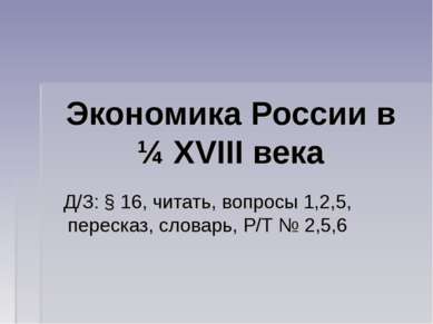 Экономика России в ¼ XVIII века Д/З: § 16, читать, вопросы 1,2,5, пересказ, с...