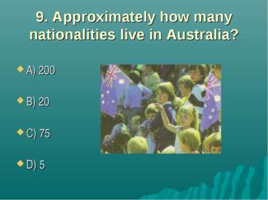9. Approximately how many nationalities live in Australia? A) 200 B) 20 C) 75...