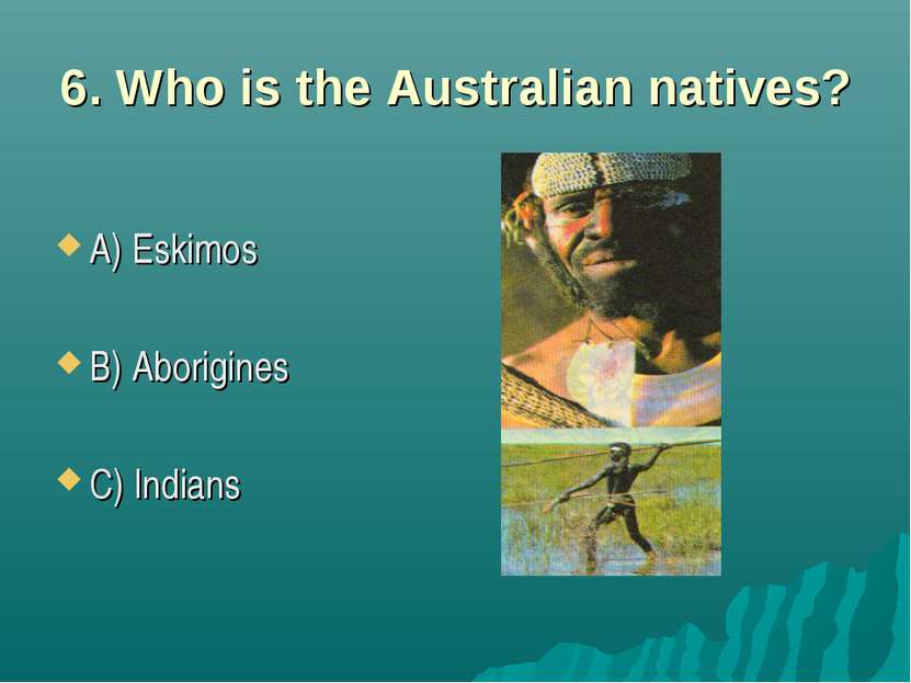 6. Who is the Australian natives? A) Eskimos B) Aborigines C) Indians