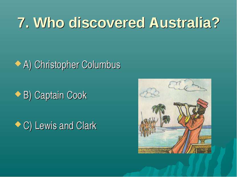7. Who discovered Australia? A) Christopher Columbus B) Captain Cook C) Lewis...