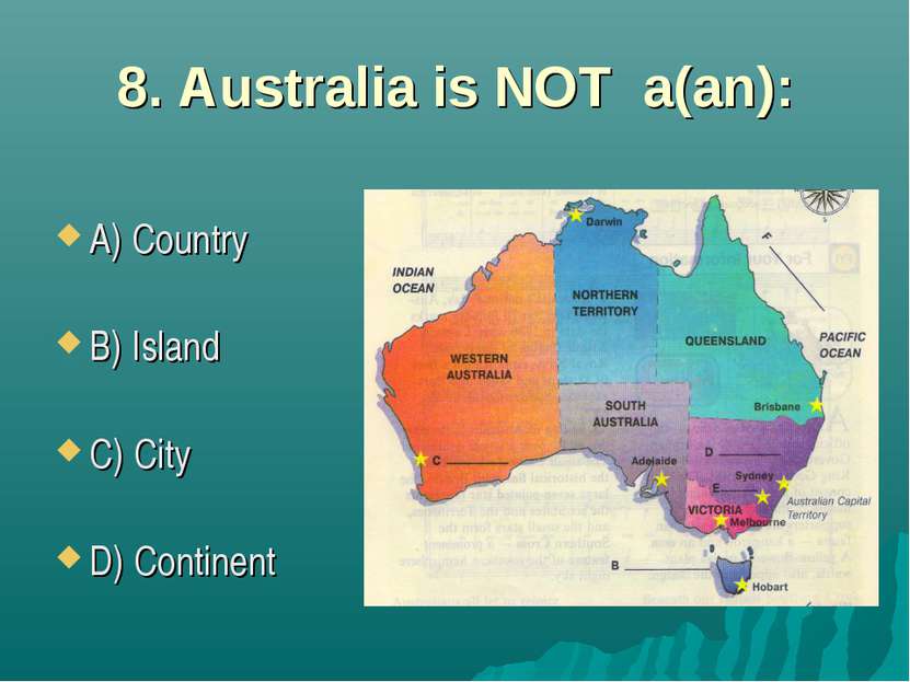 8. Australia is NOT a(an): A) Country B) Island C) City D) Continent
