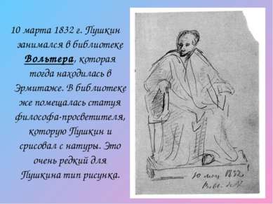 10 марта 1832 г. Пушкин занимался в библиотеке Вольтера, которая тогда находи...