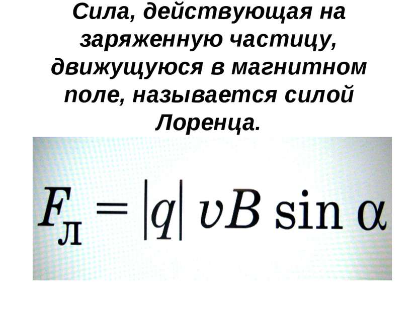 Сила, действующая на заряженную частицу, движущуюся в магнитном поле, называе...