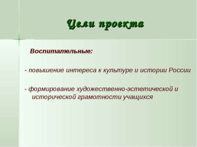 Цели проекта Воспитательные: - повышение интереса к культуре и истории России...