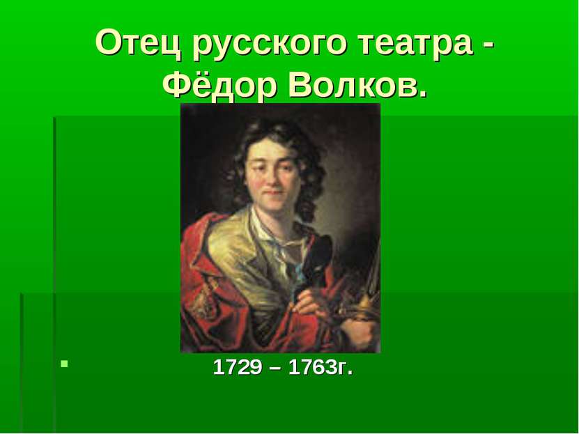 Отец русского театра - Фёдор Волков. 1729 – 1763г.