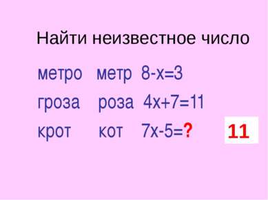Найти неизвестное число метро метр 8-х=3 гроза роза 4х+7=11 крот кот 7х-5=? 11