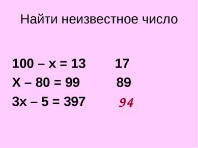 Найти неизвестное число 100 – х = 13 17 Х – 80 = 99 89 3х – 5 = 397 ? 94