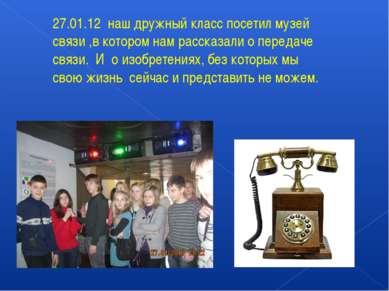 27.01.12 наш дружный класс посетил музей связи ,в котором нам рассказали о пе...
