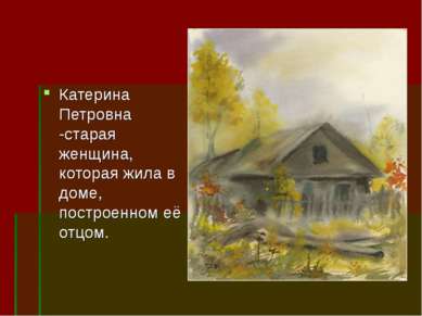 Катерина Петровна -старая женщина, которая жила в доме, построенном её отцом.