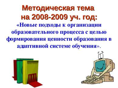 Методическая тема на 2008-2009 уч. год: «Новые подходы к организации образова...