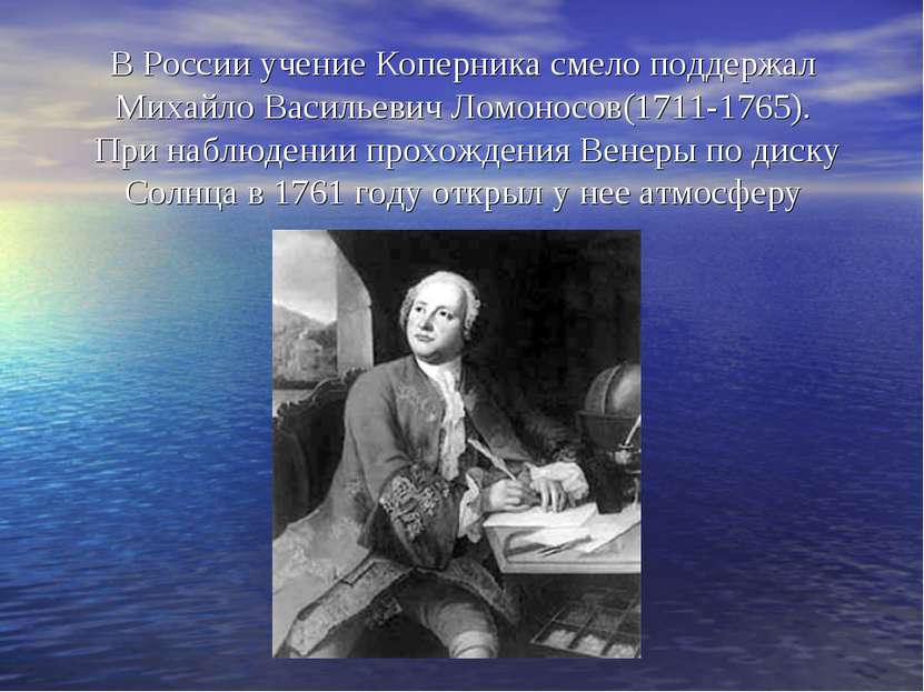 В России учение Коперника смело поддержал Михайло Васильевич Ломоносов(1711-1...