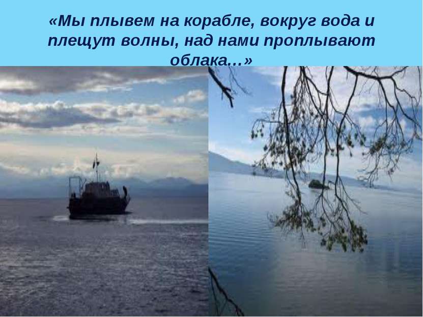 «Мы плывем на корабле, вокруг вода и плещут волны, над нами проплывают облака…»