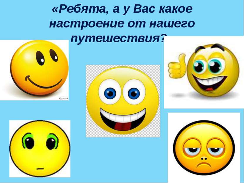 «Ребята, а у Вас какое настроение от нашего путешествия?»