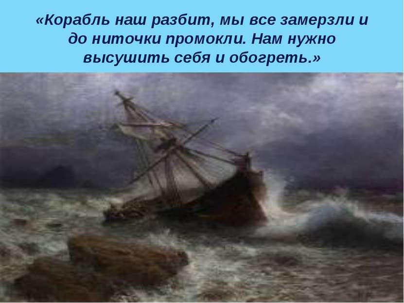 «Корабль наш разбит, мы все замерзли и до ниточки промокли. Нам нужно высушит...