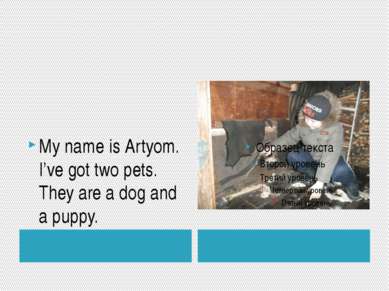My name is Artyom. I’ve got two pets. They are a dog and a puppy. "