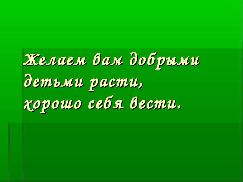 Желаем вам добрыми детьми расти, хорошо себя вести.