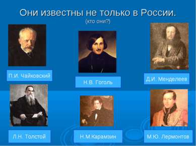 Они известны не только в России. (кто они?) П.И. Чайковский Л.Н. Толстой М.Ю....