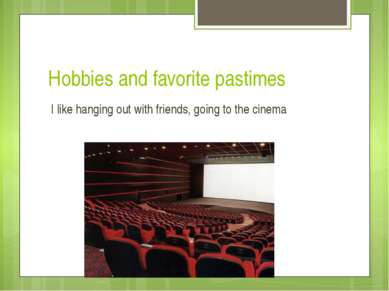 Hobbies and favorite pastimes I like hanging out with friends, going to the c...