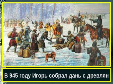 В 945 году Игорь собрал дань с древлян