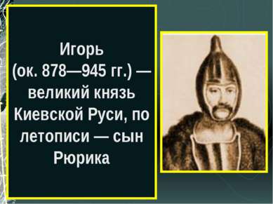 Игорь (ок. 878—945 гг.) — великий князь Киевской Руси, по летописи — сын Рюрика
