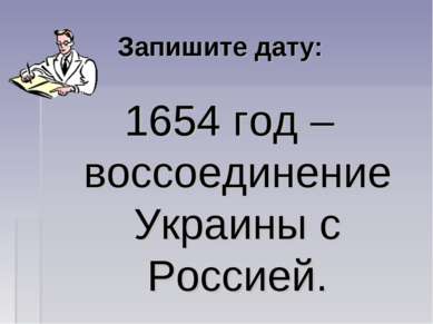 Запишите дату: 1654 год – воссоединение Украины с Россией.