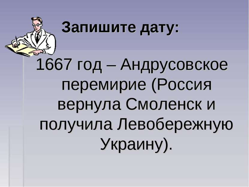 Запишите дату: 1667 год – Андрусовское перемирие (Россия вернула Смоленск и п...