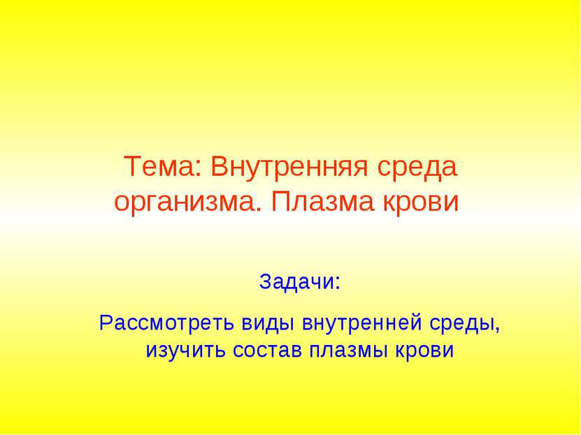 Тема: Внутренняя среда организма. Плазма крови Задачи: Рассмотреть виды внутр...