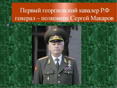 Первый георгиевский кавалер Р.Ф генерал – полковник Сергей Макаров