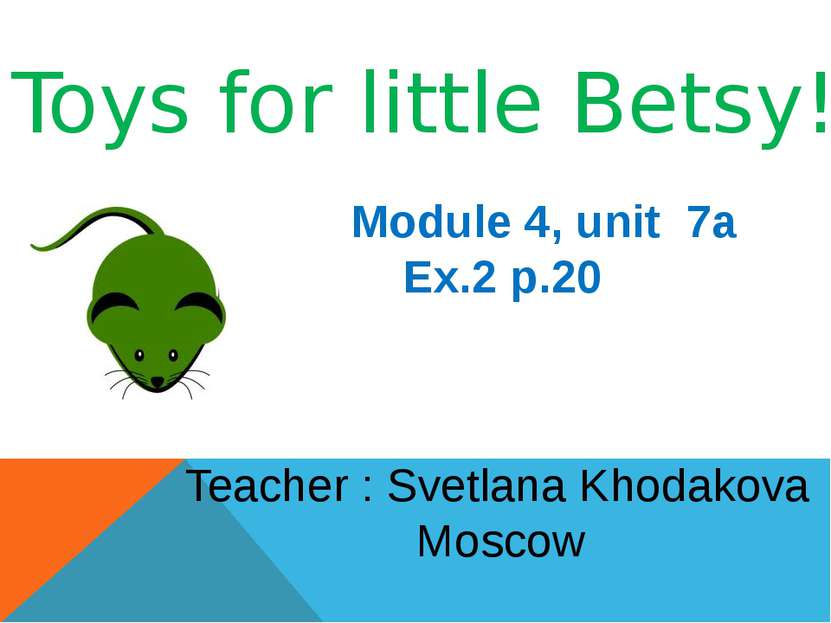 Toys for little Betsy! Module 4, unit 7a Ex.2 p.20 Teacher : Svetlana Khodako...