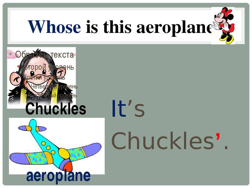 Whose is this aeroplane? It’s Chuckles’. Chuckles aeroplane