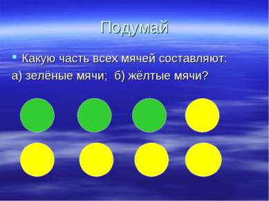 Подумай Какую часть всех мячей составляют: а) зелёные мячи; б) жёлтые мячи?
