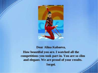 Dear Alina Kabaeva, How beautiful you are. I watched all the competitions you...