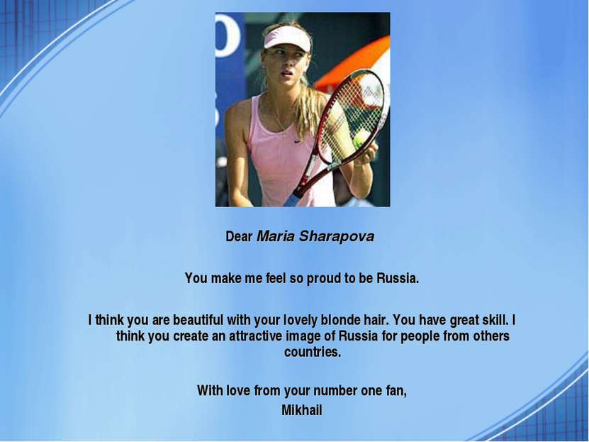 Dear Maria Sharapova You make me feel so proud to be Russia. I think you are ...