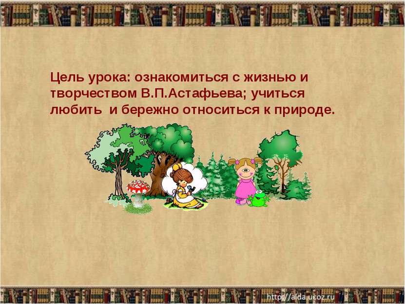 Цель урока: ознакомиться с жизнью и творчеством В.П.Астафьева; учиться любить...