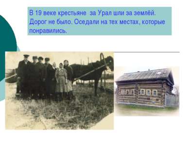 В 19 веке крестьяне за Урал шли за землёй. Дорог не было. Оседали на тех мест...