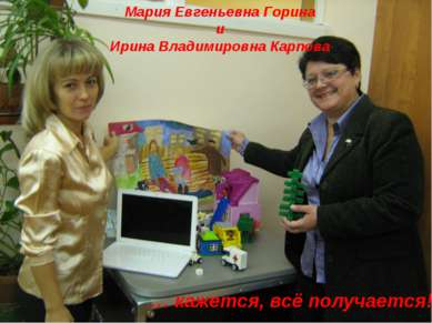 Мария Евгеньевна Горина и Ирина Владимировна Карпова … кажется, всё получается!!