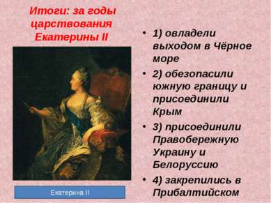 Итоги: за годы царствования Екатерины II 1) овладели выходом в Чёрное море 2)...