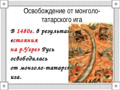 Освобождение от монголо-татарского ига В 1480г. в результате «стояния на р.Уг...