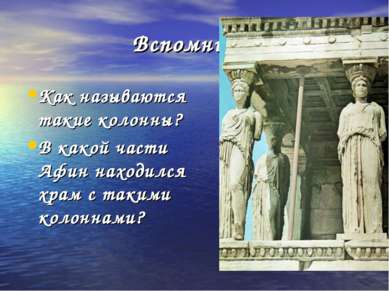 Вспомните ! Как называются такие колонны? В какой части Афин находился храм с...