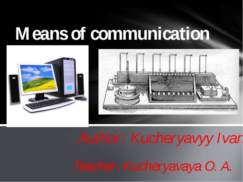 Author: Kucheryavyy Ivan Means of communication Teacher: Kucheryavaya O. A.