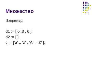 Множество Например: d1 := [ 0..3 , 6 ]; d2 := [ ]; c := [‘a’ .. ‘z’ , ‘A’ .. ...