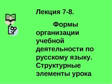 Лекция 7-8. Формы организации учебной деятельности по русскому языку. Структу...