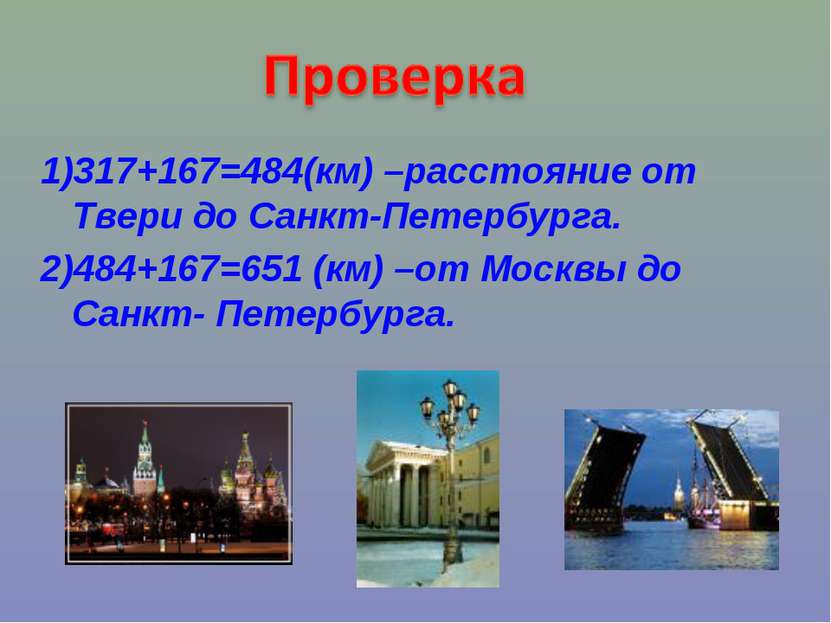 1)317+167=484(км) –расстояние от Твери до Санкт-Петербурга. 2)484+167=651 (км...