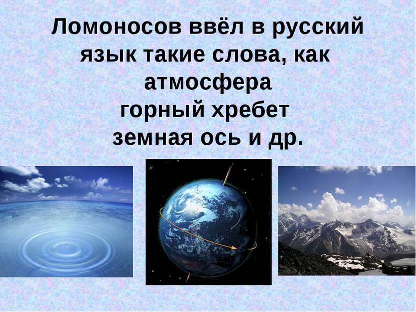 Ломоносов ввёл в русский язык такие слова, как атмосфера горный хребет земная...